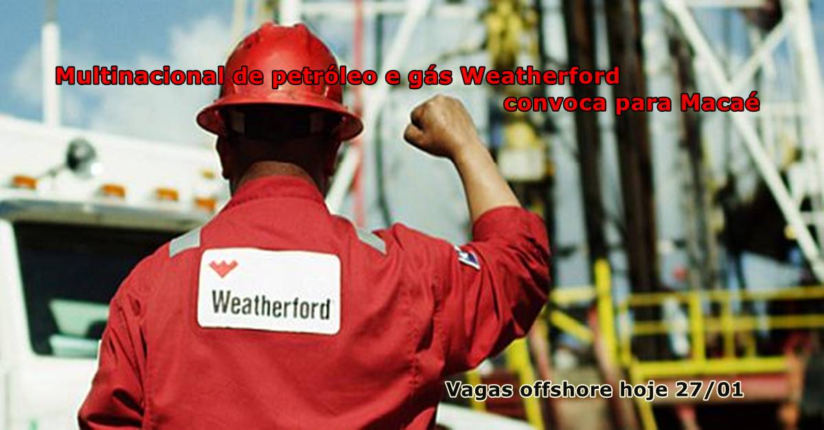 Muitas vagas de emprego offshore em Macaé pela multinacional de petróleo e gás Weatherford neste dia, 27 de janeiro
