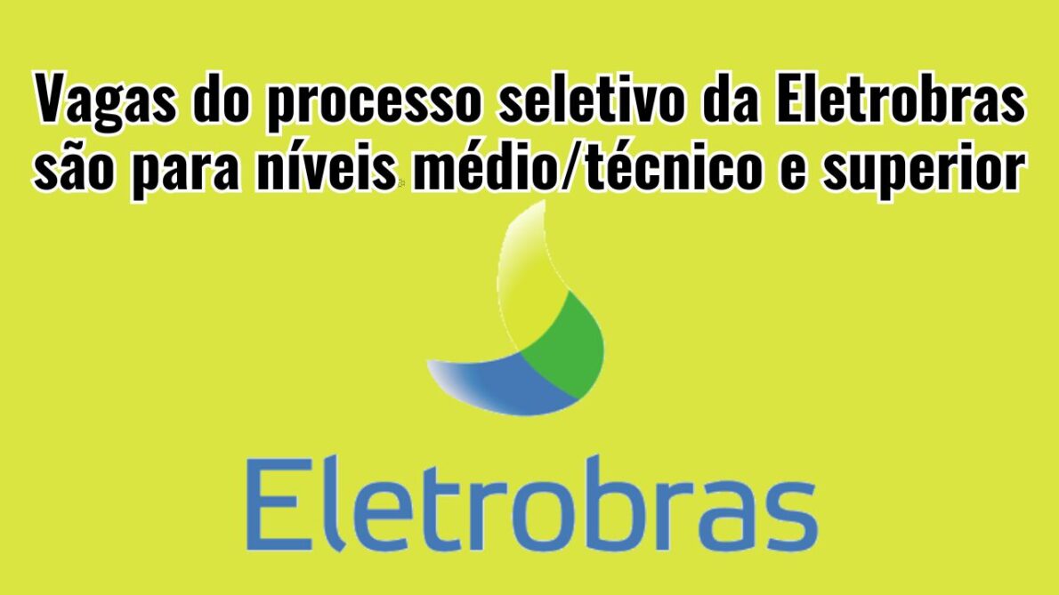Quer trabalhar na Eletrobras? Empresa abre processo seletivo para 30 vagas, as posições são efetivas e pelo regime CLT
