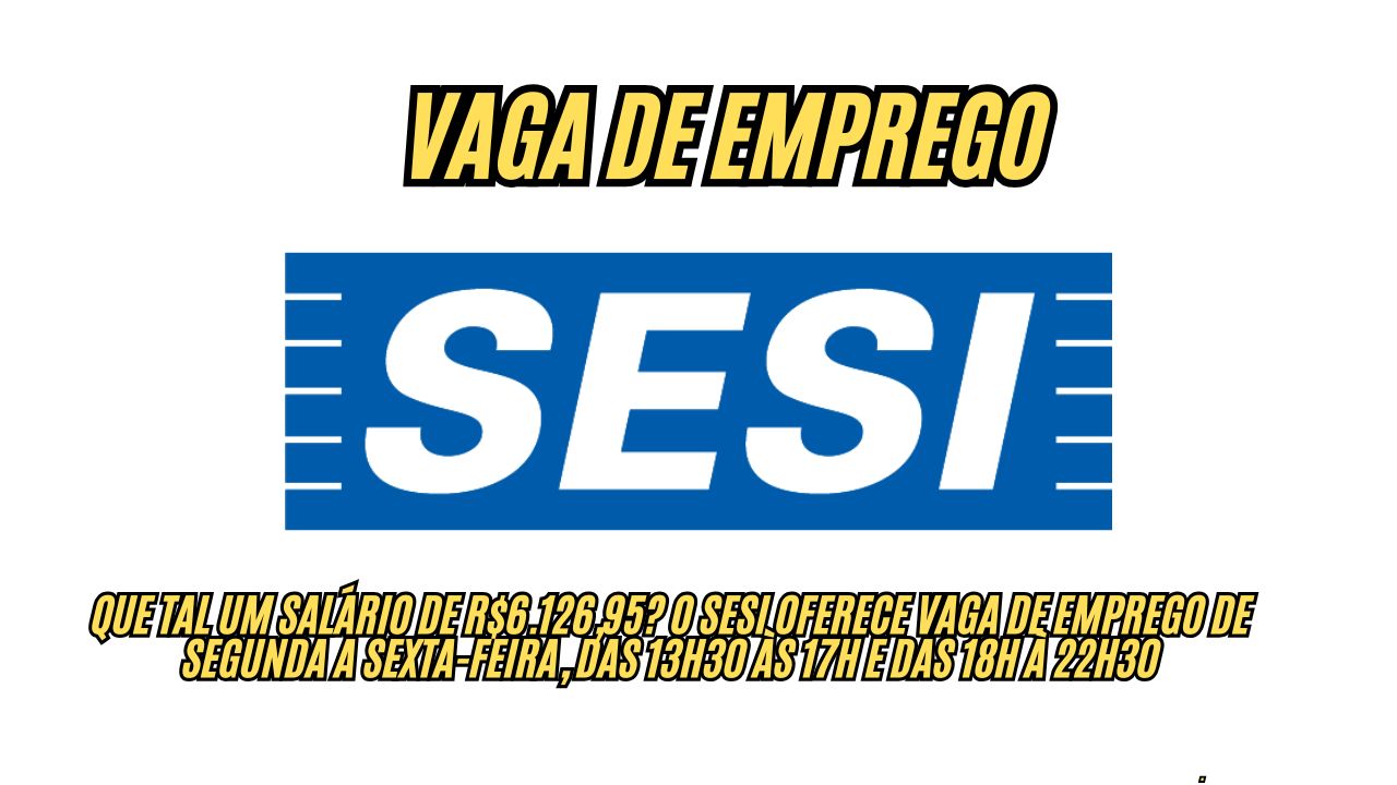 Que tal um salário de R$6.126,95? O Sesi oferece vaga de emprego de segunda a sexta-feira, das 13h30 às 17h e das 18h à 22h30; Veja como participar do processo seletivo