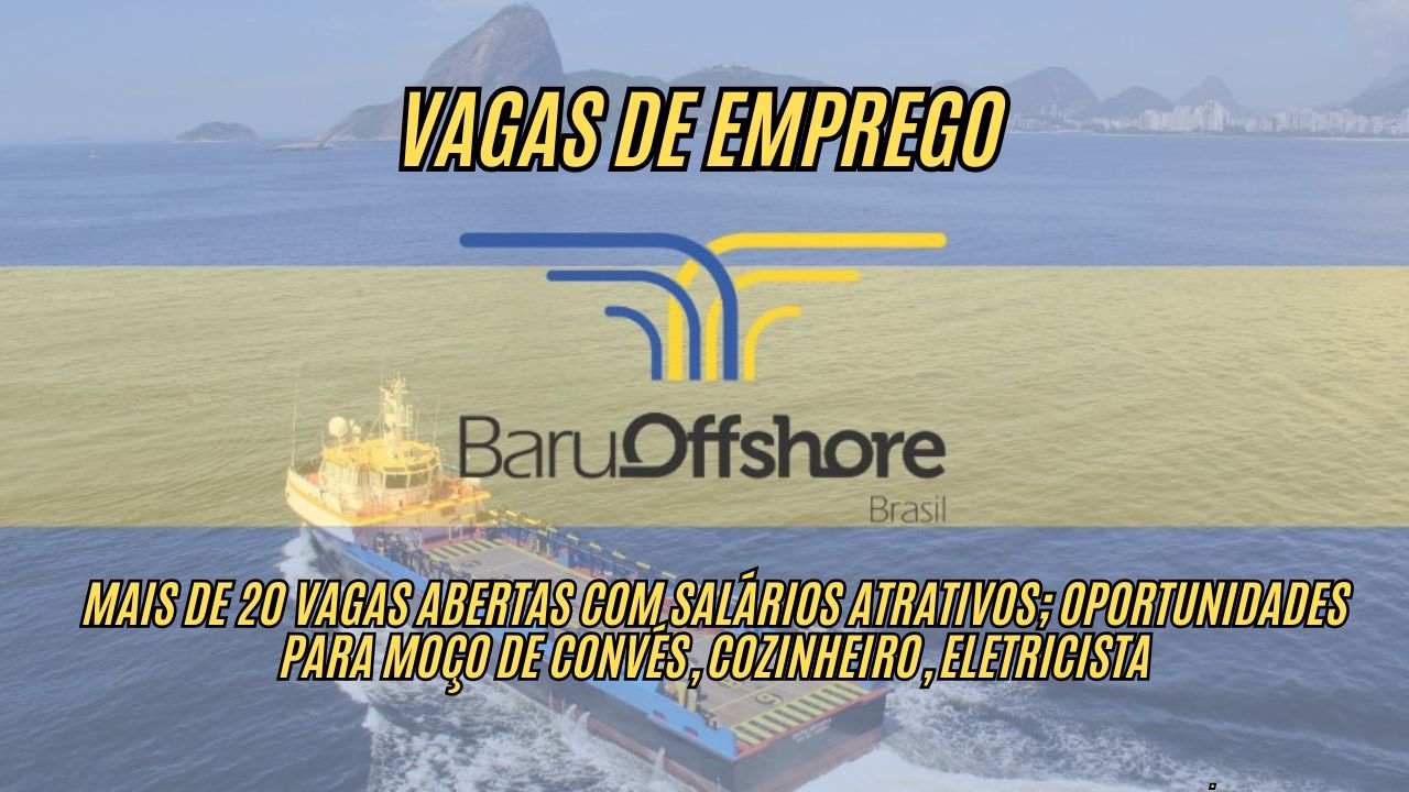 Quer trabalhar no setor mais procurado do Brasil? A Baru Offshore anuncia mais de 20 vagas abertas com salários atrativos; Oportunidades para moço de convés, cozinheiro, eletricista e mais