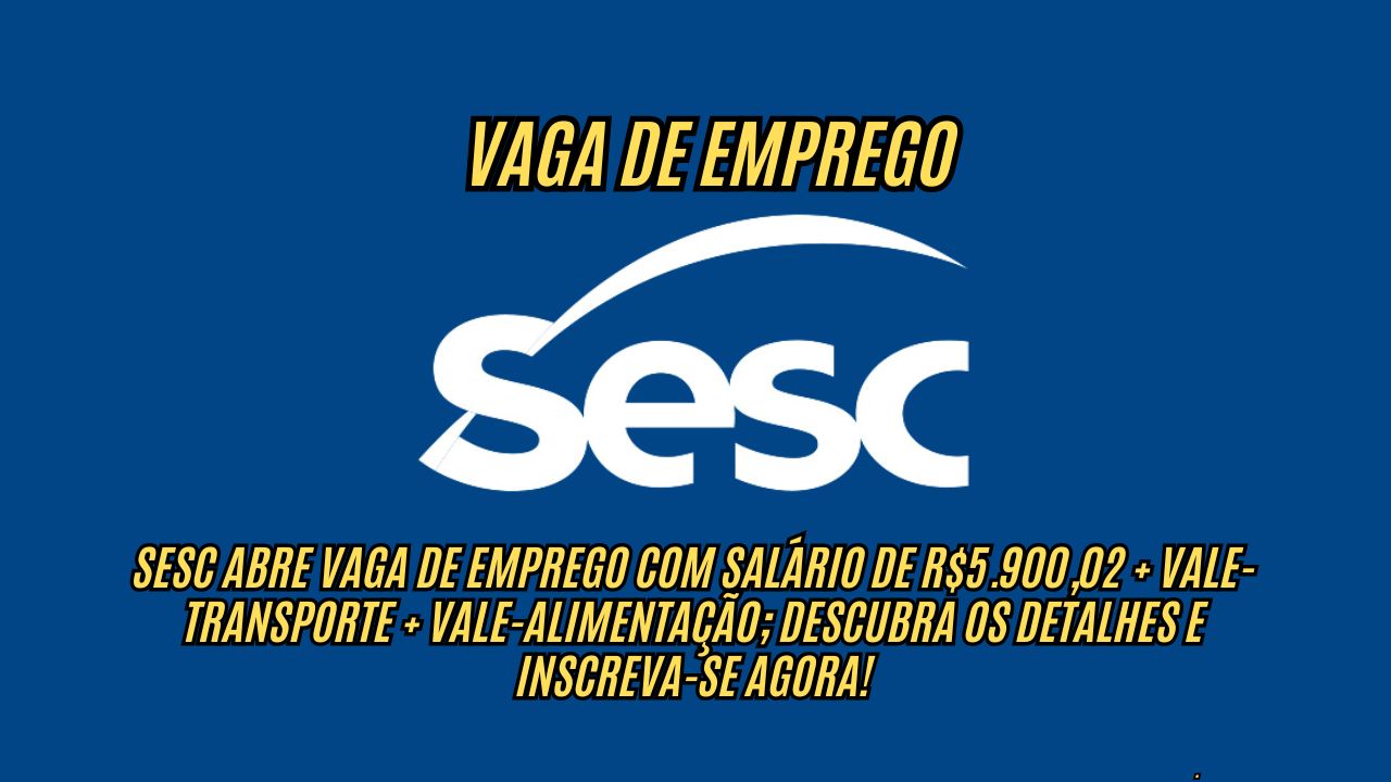 SESC abre vaga de emprego com salário de R$5.900,02 + vale-transporte + vale-alimentação; Descubra os detalhes e inscreva-se agora!