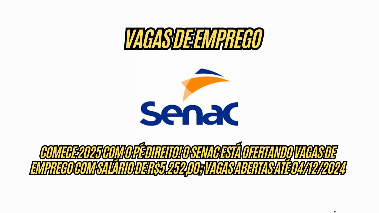 Comece 2025 com o Pé Direito! O Senac está ofertando vagas de emprego com salário de R$5.252,00; vagas abertas até 04/12/2024