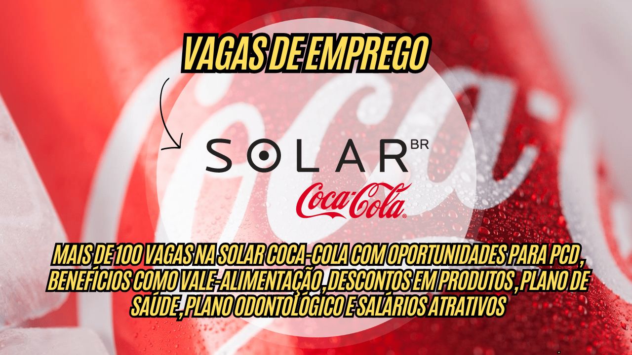 Encerre o ano empregado! Mais de 100 vagas na Solar Coca-Cola com oportunidades para PCD, benefícios como vale-alimentação, descontos em produtos,  plano de saúde, plano odontológico e salários atrativos