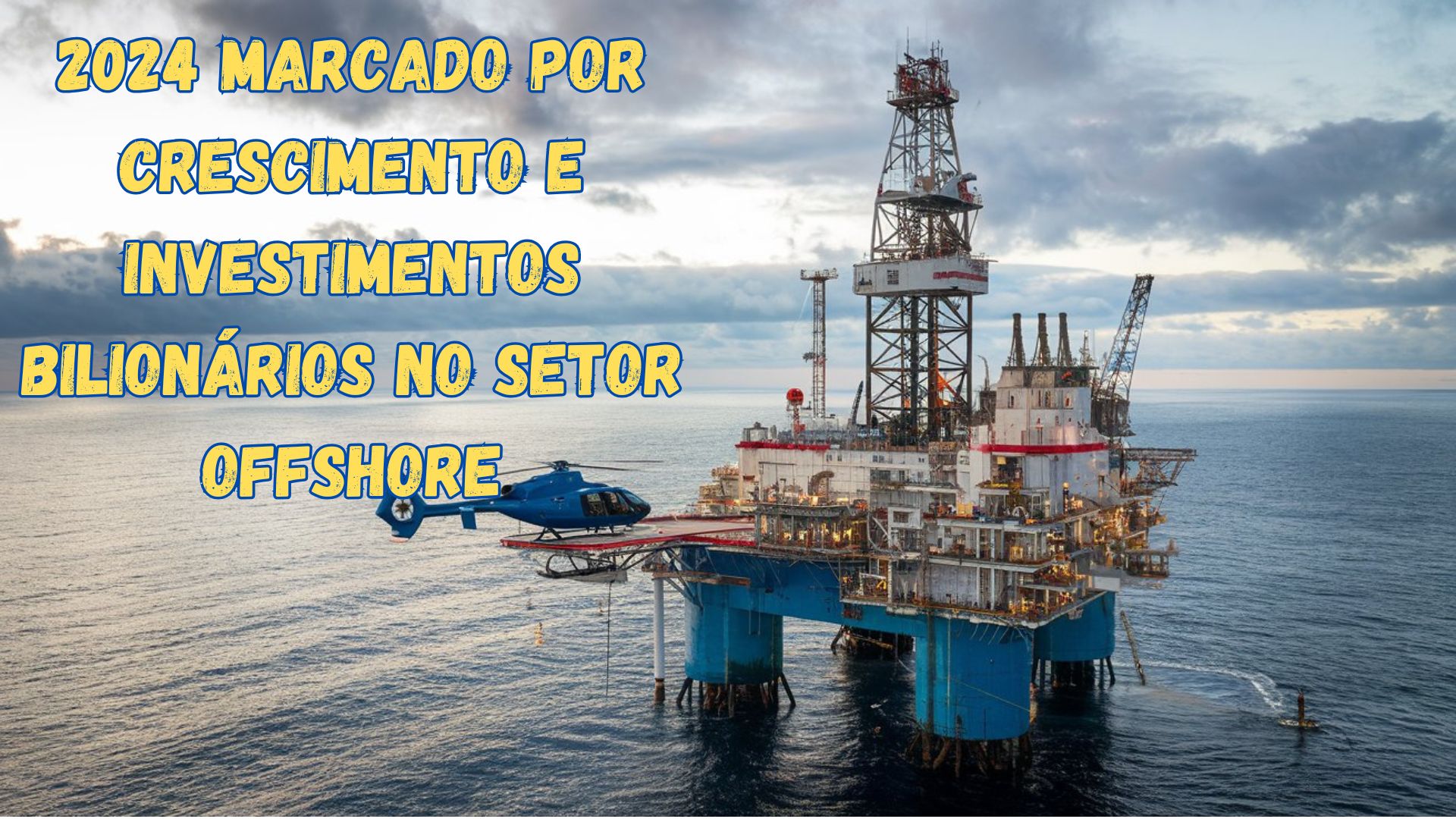 Plataforma offshore com helicóptero ilustrando o crescimento e investimentos bilionários no setor em 2024.