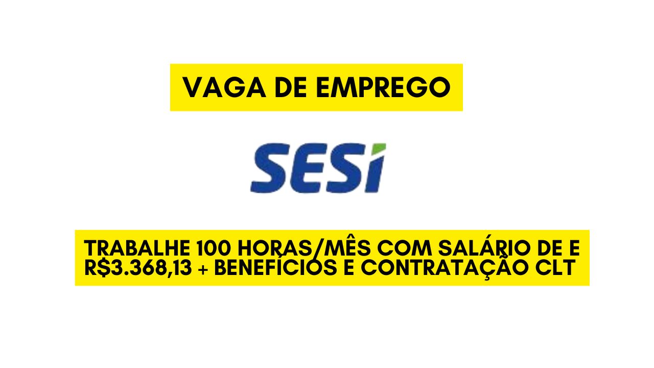 O SESI está procurando interessados em trabalhar 100 horas/mês com salário de e R$3.368,13 + benefícios e contratação CLT; Veja como garantir sua vaga 