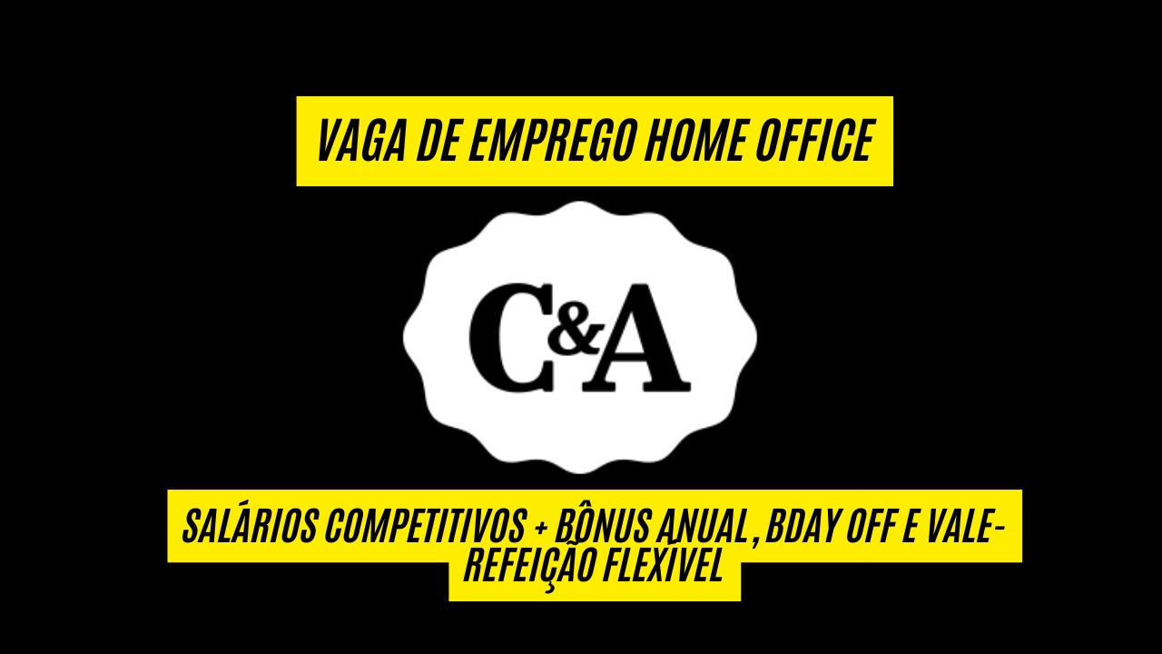Trabalhe home office na C&A! Vagas de emprego abertas com salários competitivos +  bônus anual, BDay Off e vale-refeição flexível; Veja como se candidatar