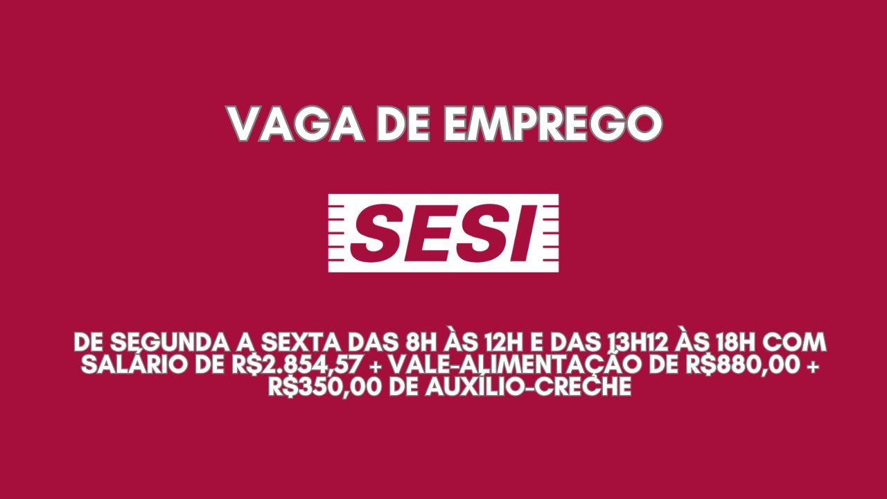 Vaga de emprego no SESI de segunda a sexta das 8h às 12h e das 13h12 às 18h com salário de R$2.854,57 + vale-alimentação de R$880,00 + R$350,00 de auxílio-creche; Envie seu currículo até 26 de dezembro