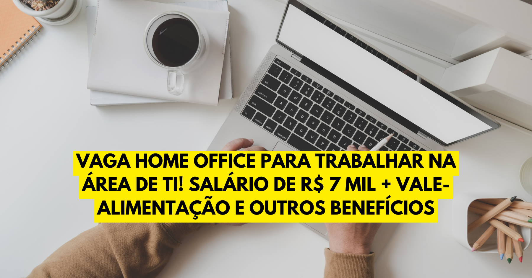 Empresa abre vaga home office para trabalhar na área de TI! Salário de R$ 7 MIL + vale-alimentação e outros benefícios! 