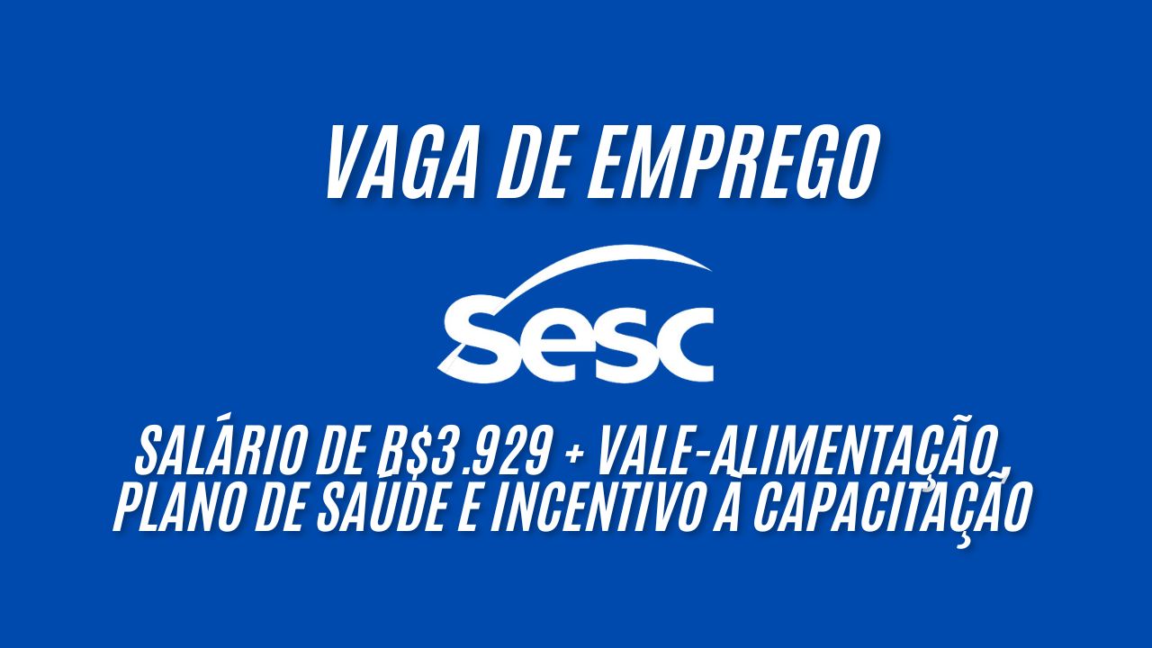 O SESC anuncia vaga de emprego com salário de R$3.929 + vale-alimentação, plano de saúde e incentivo à capacitação; Envie seu currículo até 7 de janeiro!