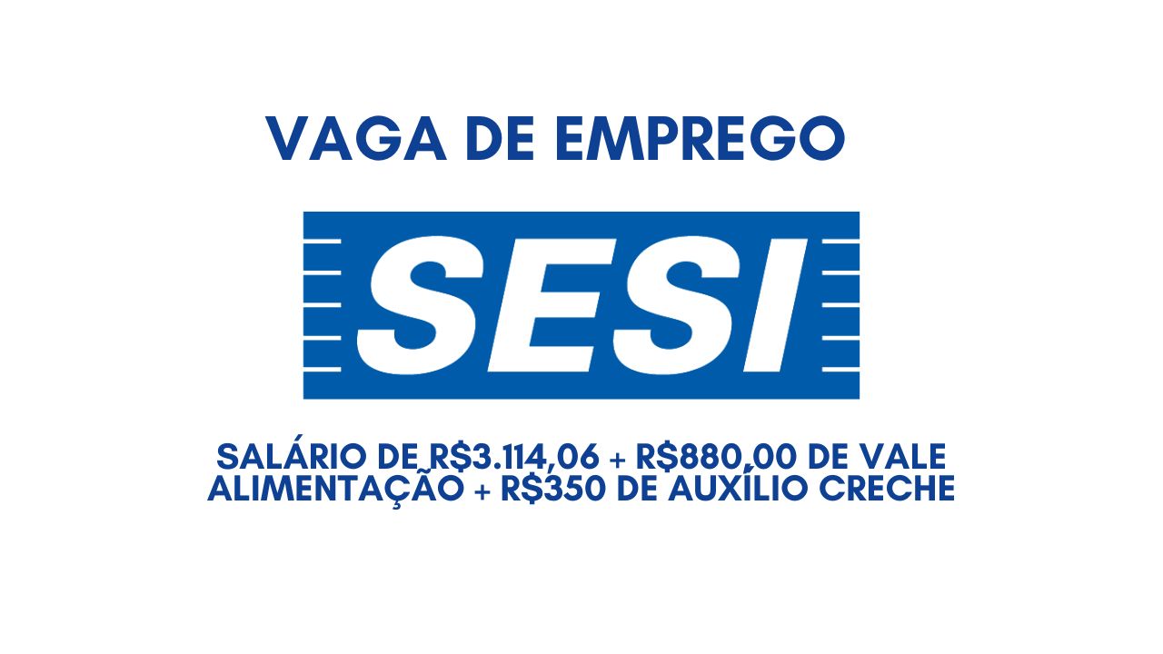 O SESI anuncia vaga de emprego com salário de R$3.114,06 + R$880,00 de vale alimentação + R$350 de auxílio creche; Não perca tempo, envie seu currículo AGORA!