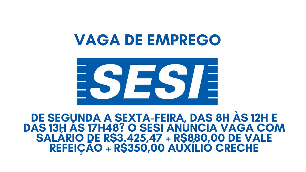 Procurando emprego de segunda a sexta-feira, das 8h às 12h e das 13h às 17h48? O SESI anuncia vaga com salário de R$3.425,47 + R$880,00 de vale refeição + R$350,00 auxílio creche; Veja como garantir a sua vaga!