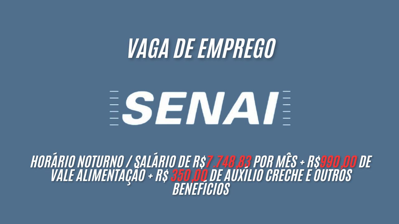 Trabalhe de segunda a sexta em horário noturno no SENAI e receba R$7.748,83 por mês + R$990,00 de vale alimentação + R$ 350,00 de auxílio creche e outros benefícios; Veja como garantir a vaga