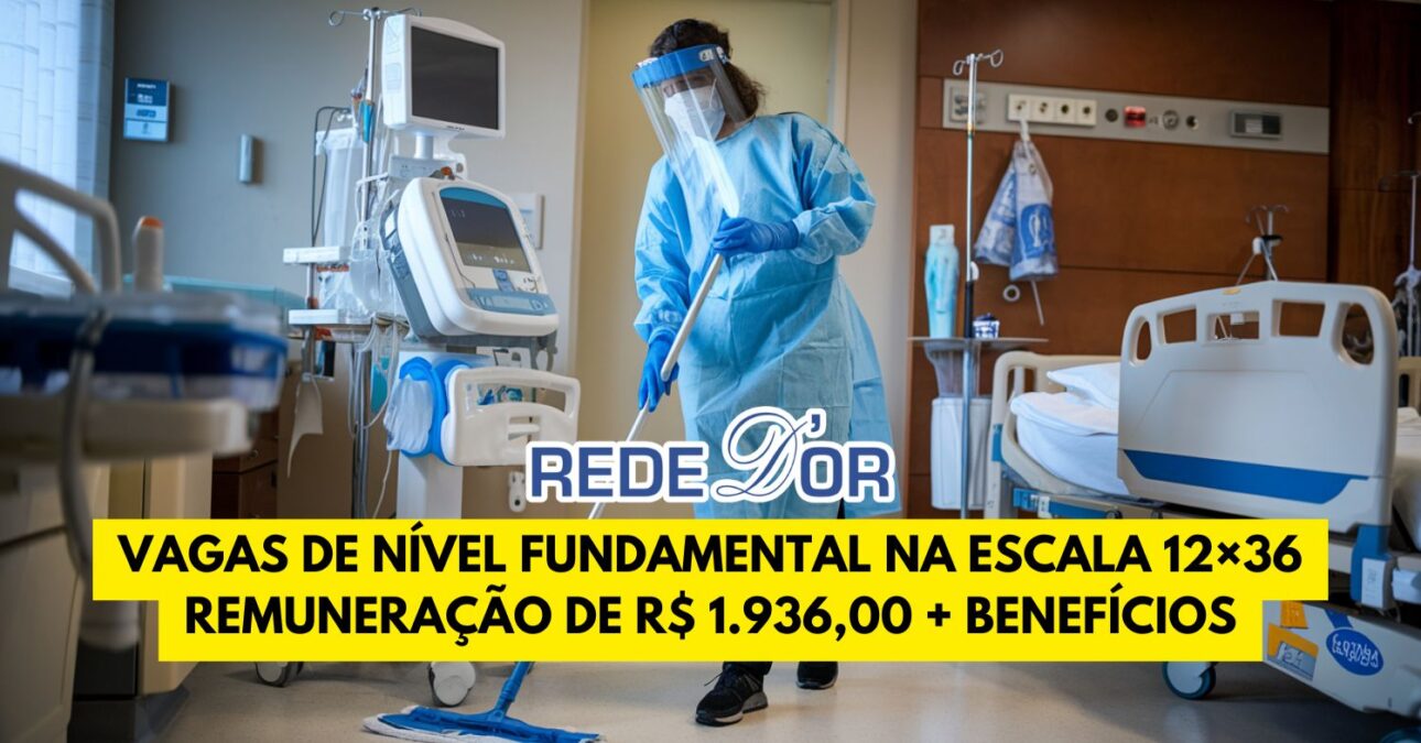 Trabalhe na Rede D’Or na escala 12×36 estão abertas MUITAS vagas exigindo apenas ensino fundamental com remuneração de R$ 1.936