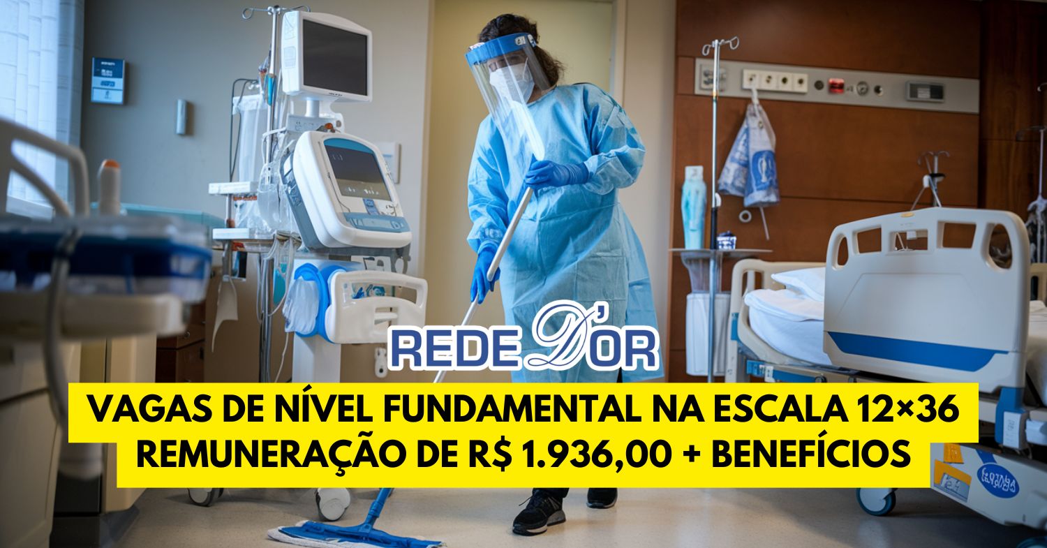 Trabalhe na Rede D’Or na escala 12×36 estão abertas MUITAS vagas exigindo apenas ensino fundamental com remuneração de R$ 1.936