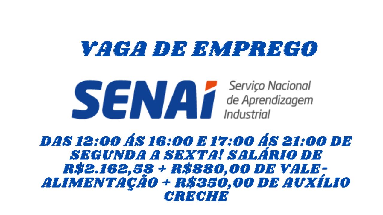 Trabalhe no SENAI das 12:00 ás 16:00 e 17:00 ás 21:00 de segunda a sexta! Salário de R$2.162,58 + R$880,00 de vale-alimentação + R$350,00 de auxílio creche; Não perca essa oportunidade, envie seu currículo HOJE MESMO!