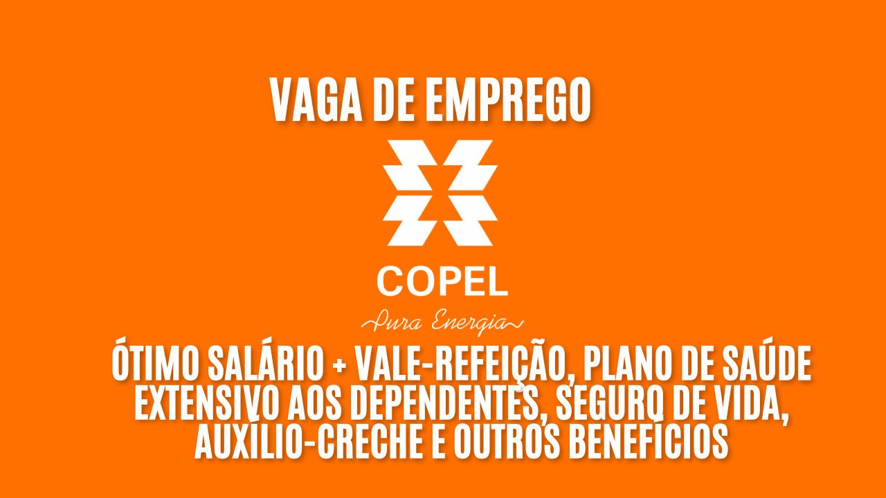 A Copel está contratando! Oferece ótimo salário + vale-refeição, plano de saúde extensivo aos dependentes, seguro de vida, auxílio-creche e outros benefícios; Veja como garantir sua vaga 