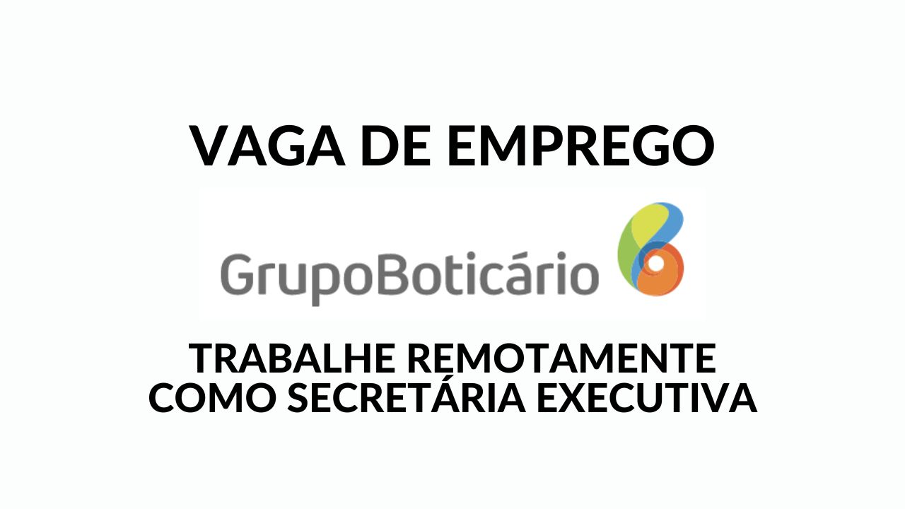 Grupo Boticário convoca profissionais para trabalhar remotamente como Secretária Executiva Diretoria com salário competitivo e benefícios exclusivos