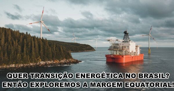 QUER TRANSIÇÃO ENERGÉTICA NO BRASIL? ENTÃO EXPLOREMOS A MARGEM EQUATORIAL! JUNTO A PETROBRAS PETRÓLEO