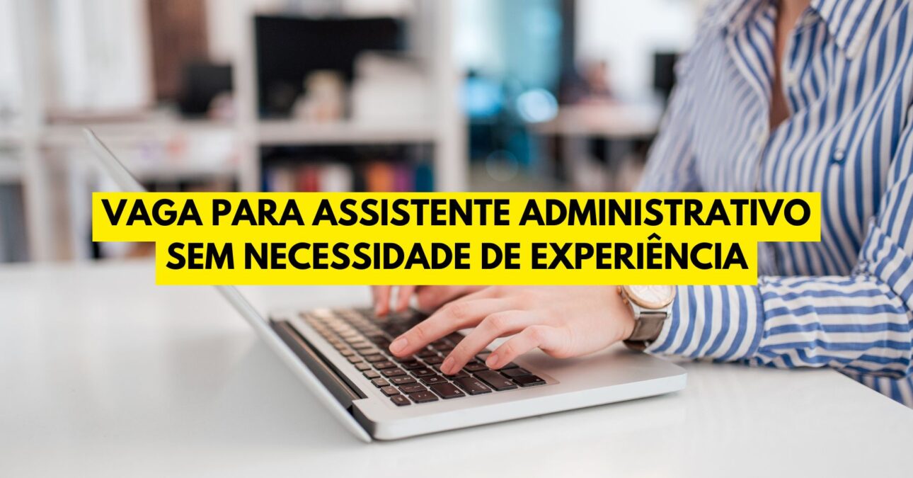 Empresa abre vaga para Assistente Administrativo sem necessidade de experiência! Processo seletivo oferece salário de até R$ 2.211,00 + benefícios