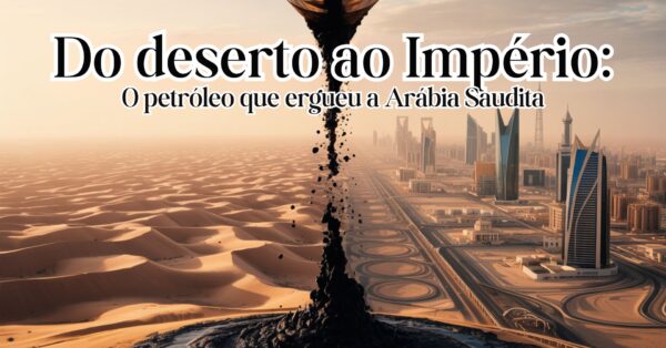 Arábia Saudita - como o petróleo transformou uma terra árida em uma das nações mais ricas do mundo