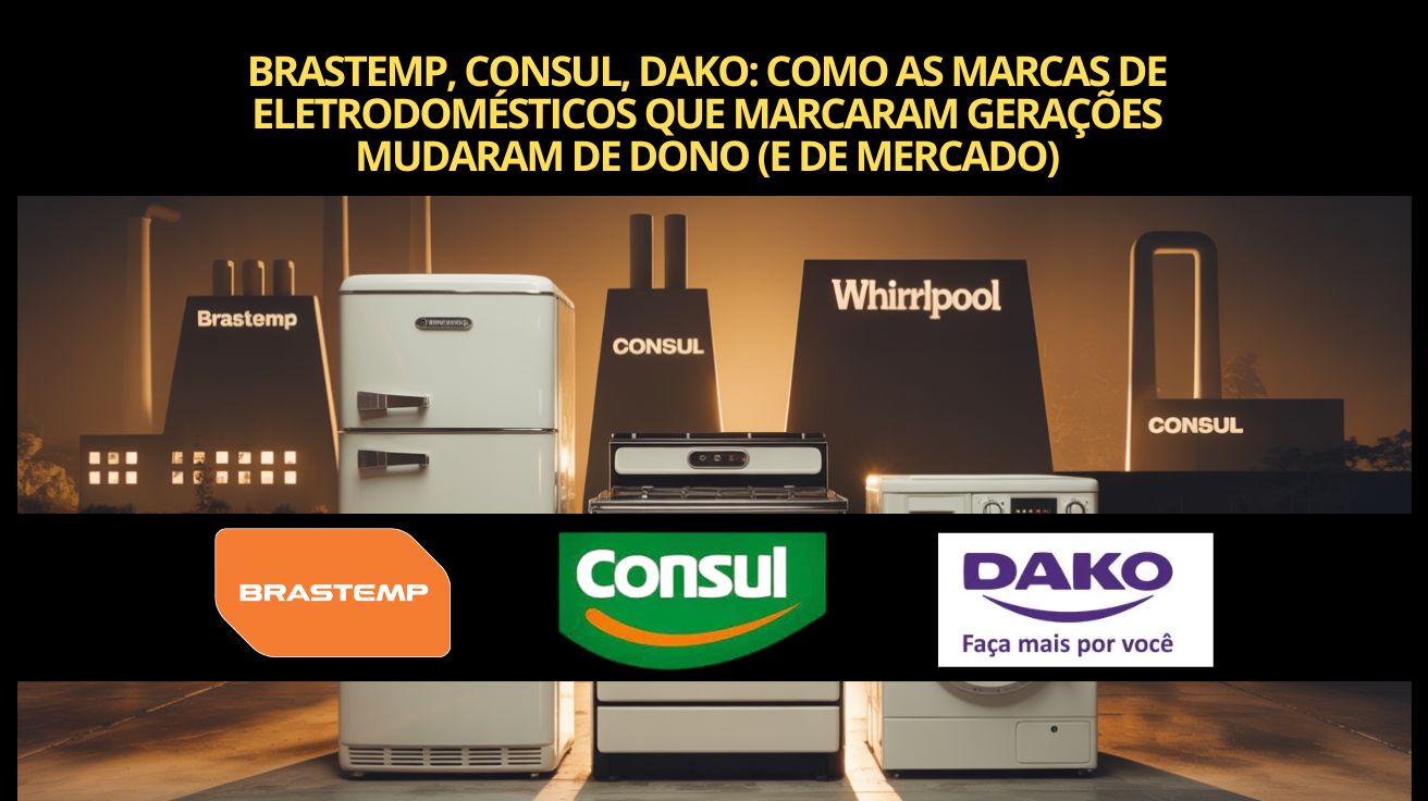Brastemp, Consul e Dako mudaram mais do que você imagina! Descubra quem são os verdadeiros donos dessas marcas icônicas do Brasil.