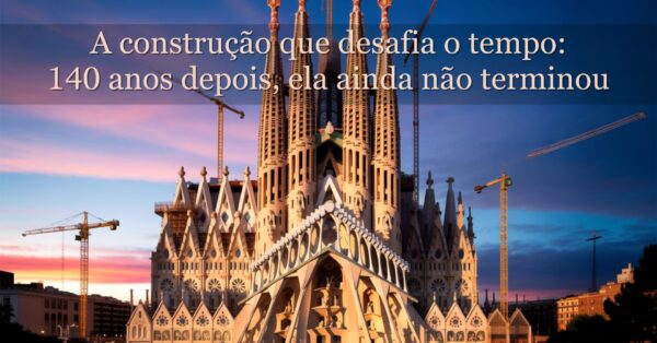 Conheça a obra mais lenta do mundo - ela segue em construção há mais de 140 anos e só deve terminar em 2026