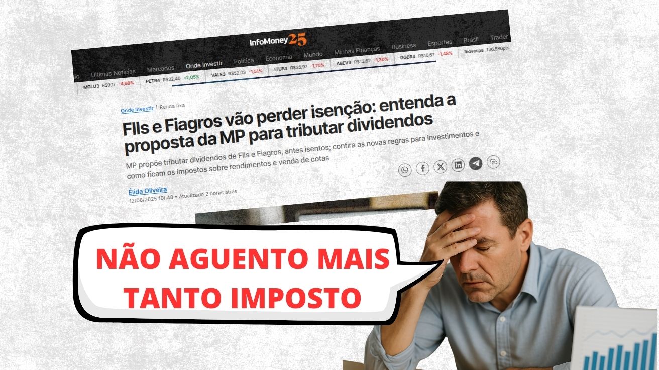 Imagem mostra um homem de meia-idade, com expressão de desespero, segurando a cabeça em frente a uma manchete do InfoMoney que anuncia o fim da isenção de impostos para fundos imobiliários e Fiagros. Uma faixa de texto em destaque afirma “Não aguento mais tanto imposto”, representando o sentimento de milhares de brasileiros diante das novas regras fiscais para investimentos.