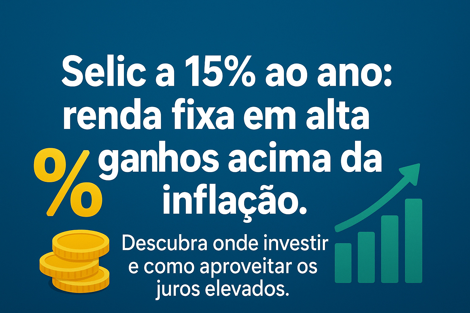 Taxa Selic a 15%: descubra onde investir para aproveitar os juros altos