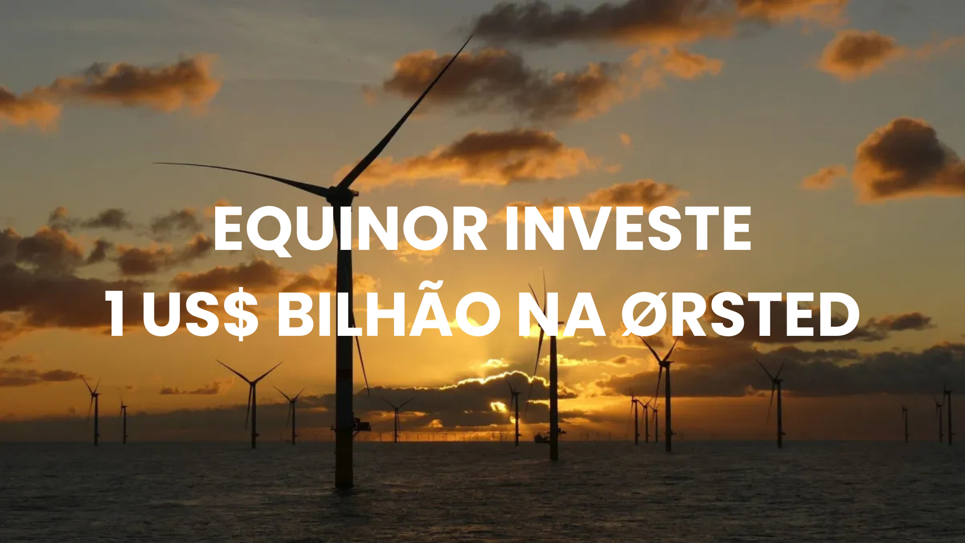 Um parque eólico offshore ao pôr do sol, com turbinas eólicas se destacando contra o céu laranja e azul, e o texto 'EQUINOR INVESTE 1 US$ BILHÃO NA ØRSTED' sobreposto na imagem.