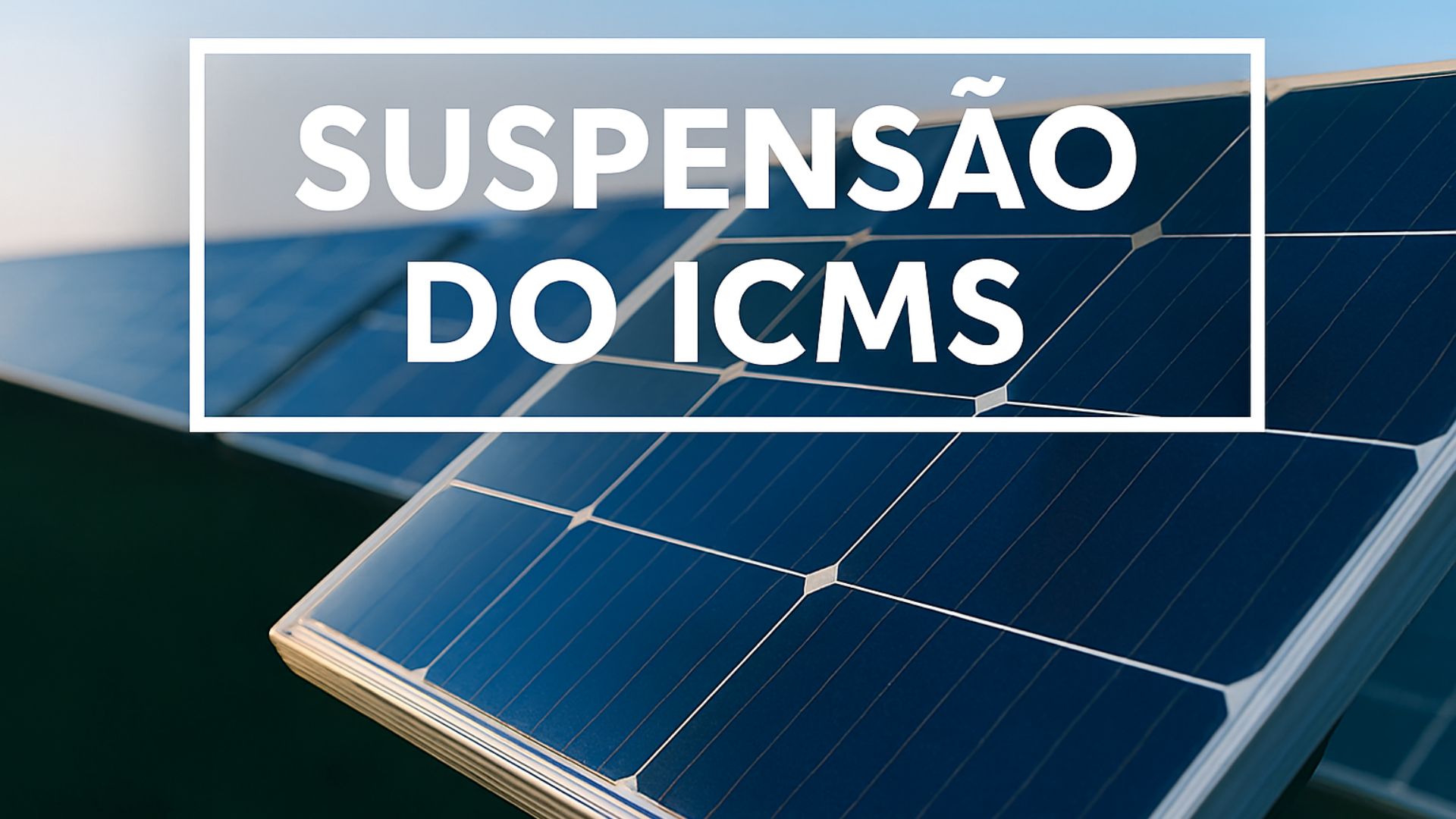 Imagem de painéis solares sob céu azul com a frase “Suspensão do ICMS” centralizada na parte superior, destacada por uma moldura branca.