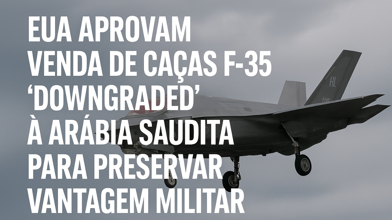 Os EUA liberam F-35 ‘downgraded’ para a Arábia Saudita e reforçam a superioridade militar de Israel. Entenda os impactos no Oriente Médio.