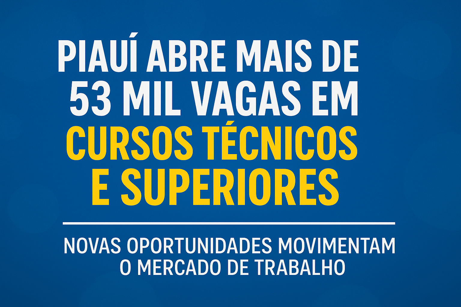 Piauí abre mais de 53 mil vagas em cursos técnicos e superiores; novas oportunidades movimentam o mercado de trabalho